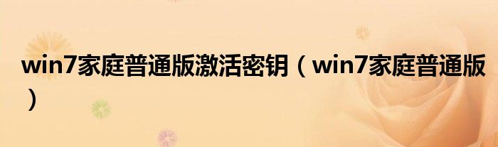 win7家庭普通版激活密钥(win7家庭普通版)