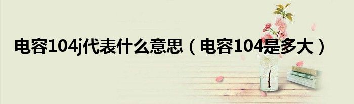电容104j代表什么意思(电容104是多大)