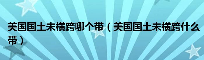 美国国土未横跨哪个带(美国国土未横跨什么带)