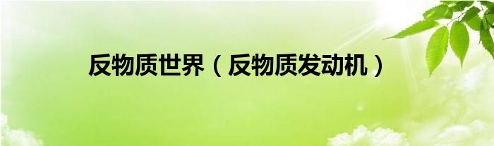反物质世界(反物质发动机)
