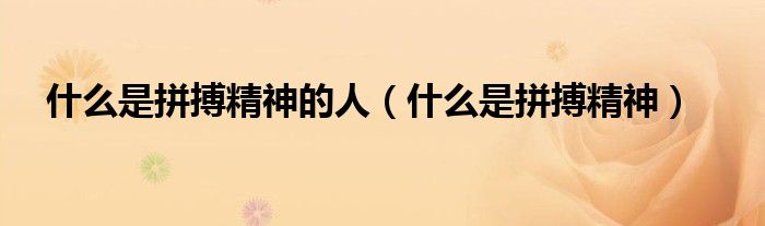 什么是拼搏精神的人(什么是拼搏精神)