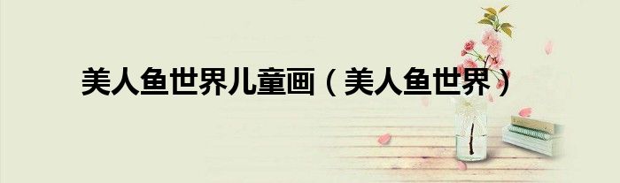 美人鱼世界儿童画(美人鱼世界)
