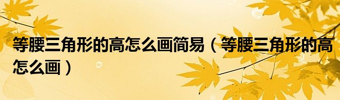 等腰三角形的高怎么画简易(等腰三角形的高怎么画)