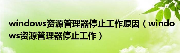 windows资源管理器停止工作原因(windows资源管理器停止工作)