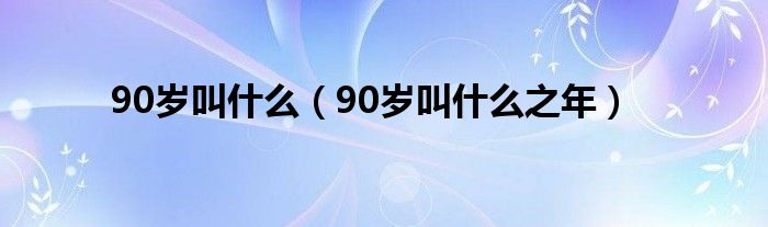 90岁叫什么(90岁叫什么之年)