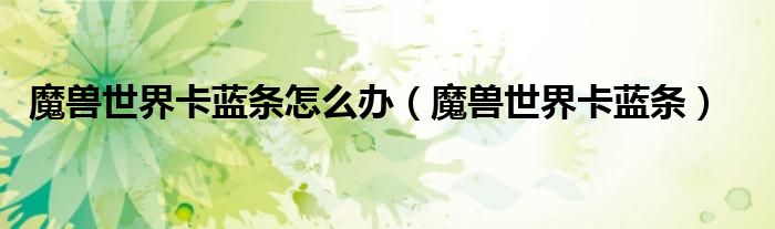 魔兽世界卡蓝条怎么办(魔兽世界卡蓝条)