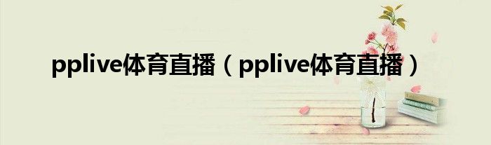 pplive体育直播(pplive体育直播)