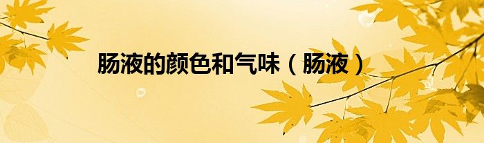 肠液的颜色和气味（肠液）