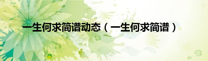 一生何求简谱动态(一生何求简谱)
