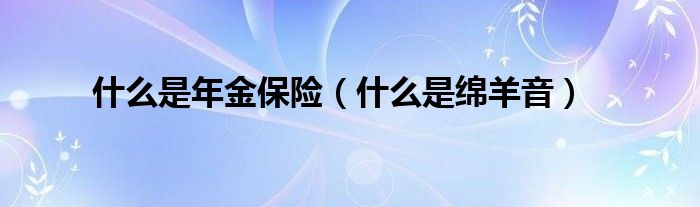 什么是年金保险(什么是绵羊音)