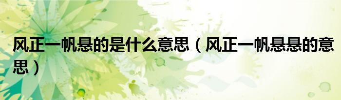 风正一帆悬的是什么意思(风正一帆悬悬的意思)