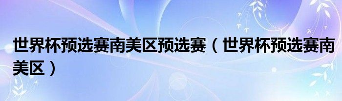 世界杯预选赛南美区预选赛(世界杯预选赛南美区)
