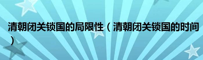 清朝闭关锁国的局限性(清朝闭关锁国的时间)