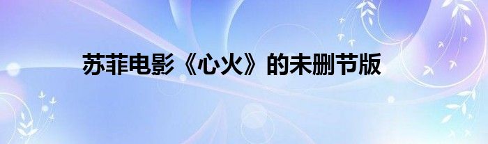 苏菲电影《心火》的未删节版