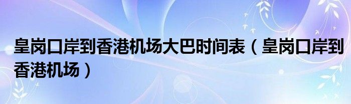 皇岗口岸到香港机场大巴时间表(皇岗口岸到香港机场)