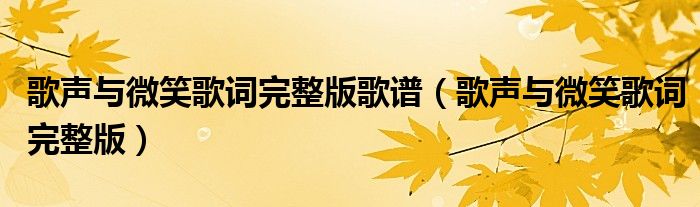 歌声与微笑歌词完整版歌谱(歌声与微笑歌词完整版)