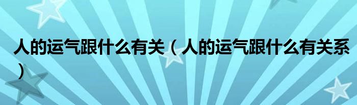 人的运气跟什么有关(人的运气跟什么有关系)