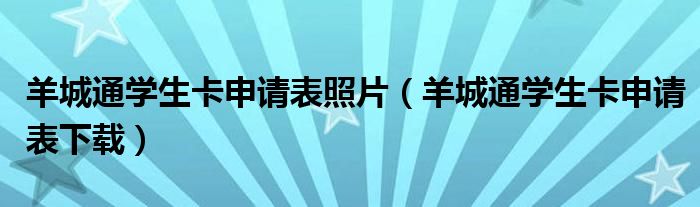 羊城通学生卡申请表照片(羊城通学生卡申请表下载)