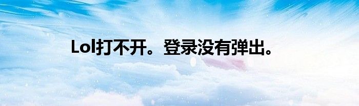 Lol打不开。登录没有弹出。