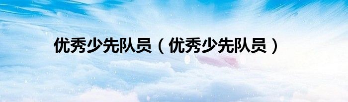 优秀少先队员(优秀少先队员)