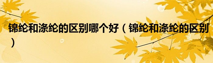 锦纶和涤纶的区别哪个好(锦纶和涤纶的区别)