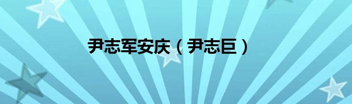 尹志军安庆（尹志巨）
