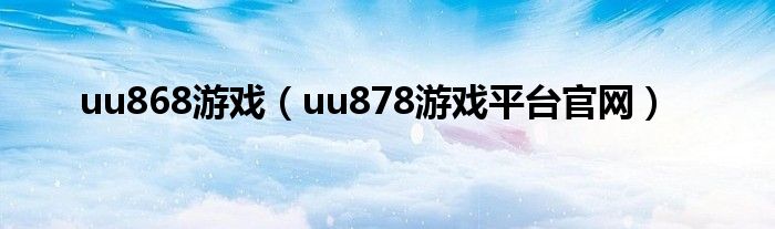 uu868游戏(uu878游戏平台官网)