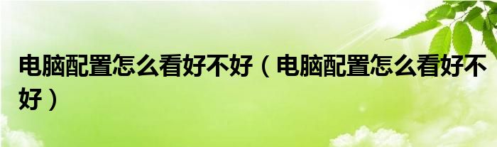 电脑配置怎么看好不好(电脑配置怎么看好不好)