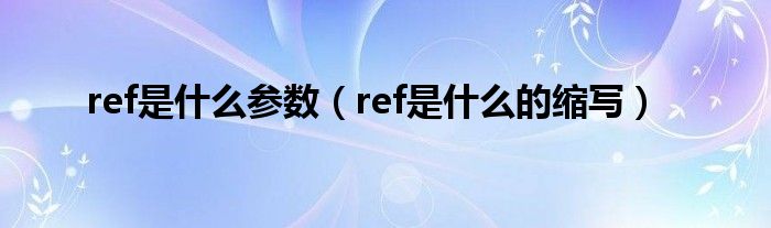 ref是什么参数(ref是什么的缩写)