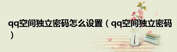 qq空间独立密码怎么设置(qq空间独立密码)