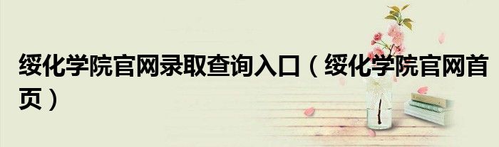 绥化学院官网录取查询入口(绥化学院官网首页)
