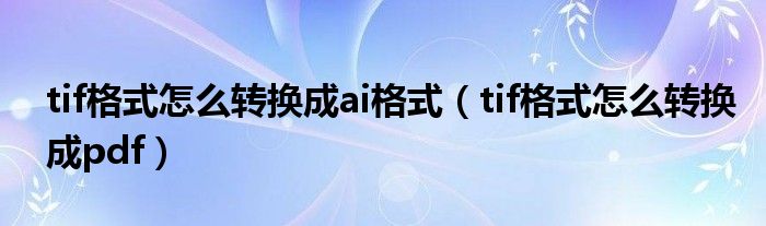 tif格式怎么转换成ai格式(tif格式怎么转换成pdf)