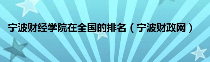 宁波财经学院在全国的排名(宁波财政网)