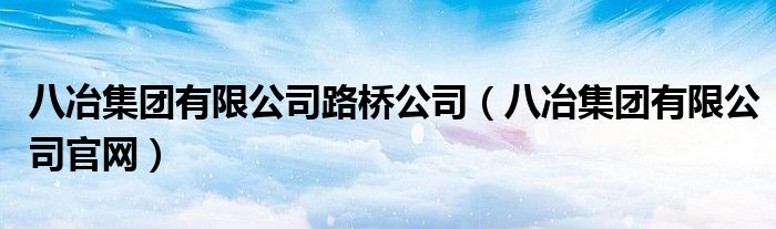 八冶集团有限公司路桥公司(八冶集团有限公司官网)