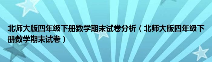北师大版四年级下册数学期末试卷分析(北师大版四年级下册数学期末试卷)