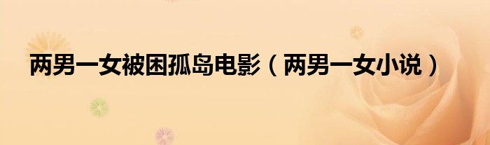 两男一女被困孤岛电影(两男一女小说)