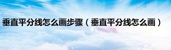 垂直平分线怎么画步骤(垂直平分线怎么画)
