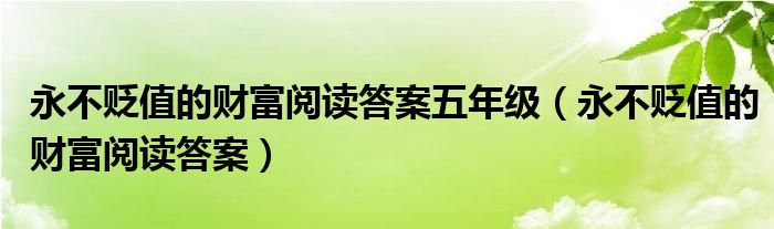 永不贬值的财富阅读答案五年级(永不贬值的财富阅读答案)