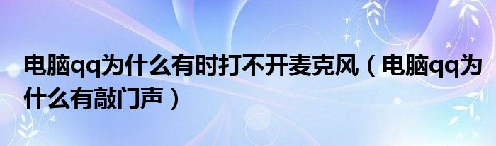 电脑qq为什么有时打不开麦克风(电脑qq为什么有敲门声)