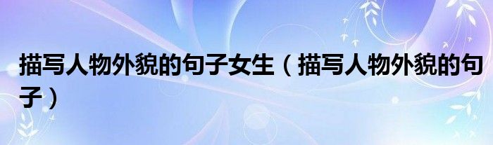 描写人物外貌的句子女生(描写人物外貌的句子)