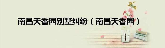 南昌天香园别墅纠纷(南昌天香园)