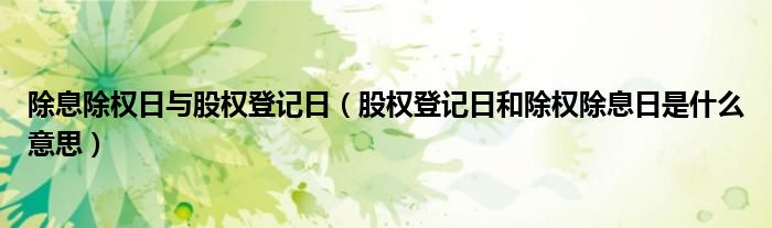 除息除权日与股权登记日(股权登记日和除权除息日是什么意思)