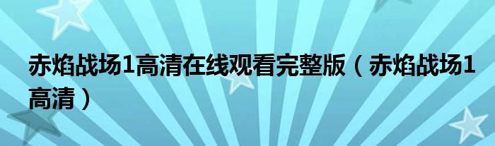 赤焰战场1高清在线观看完整版(赤焰战场1高清)