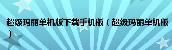 超级玛丽单机版下载手机版(超级玛丽单机版)