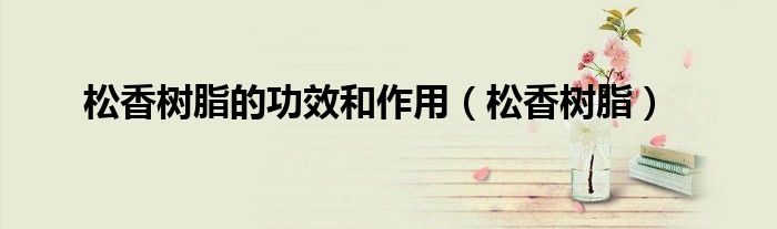 松香树脂的功效和作用(松香树脂)