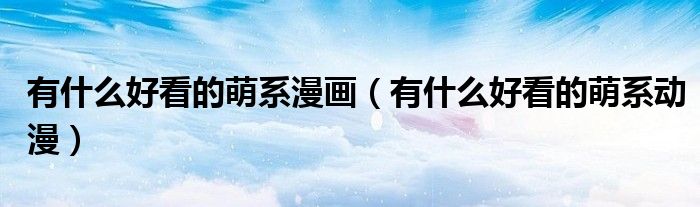 有什么好看的萌系漫画(有什么好看的萌系动漫)