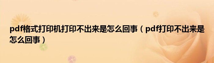 pdf格式打印机打印不出来是怎么回事(pdf打印不出来是怎么回事)