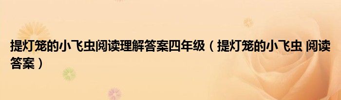 提灯笼的小飞虫阅读理解答案四年级(提灯笼的小飞虫 阅读答案)