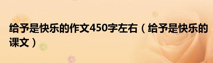 给予是快乐的作文450字左右(给予是快乐的课文)