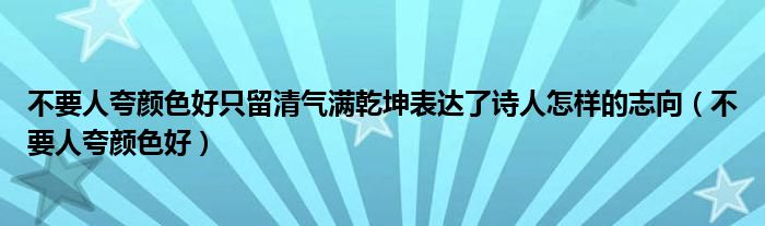 不要人夸颜色好只留清气满乾坤表达了诗人怎样的志向(不要人夸颜色好)
